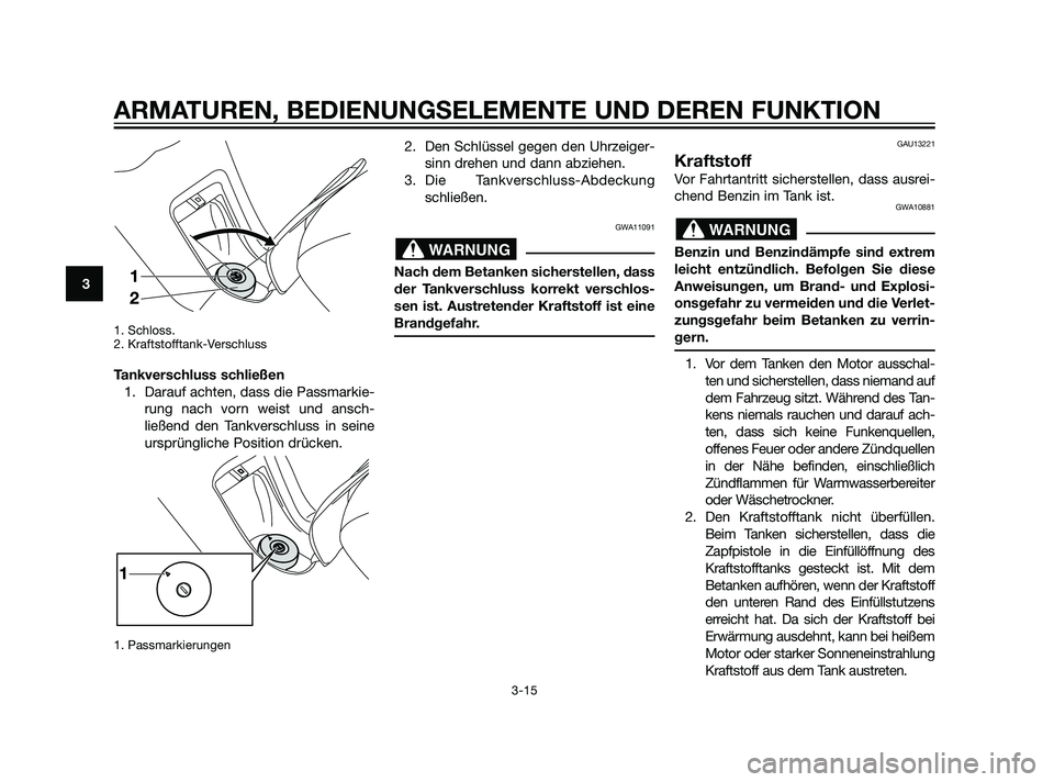 YAMAHA XMAX 125 2011  Betriebsanleitungen (in German) 1. Schloss.
2. Kraftstofftank-Verschluss 
Tankverschluss schließen
1. Darauf achten, dass die Passmarkie-
rung nach vorn weist und ansch-
ließend den Tankverschluss in seine
ursprüngliche Position 