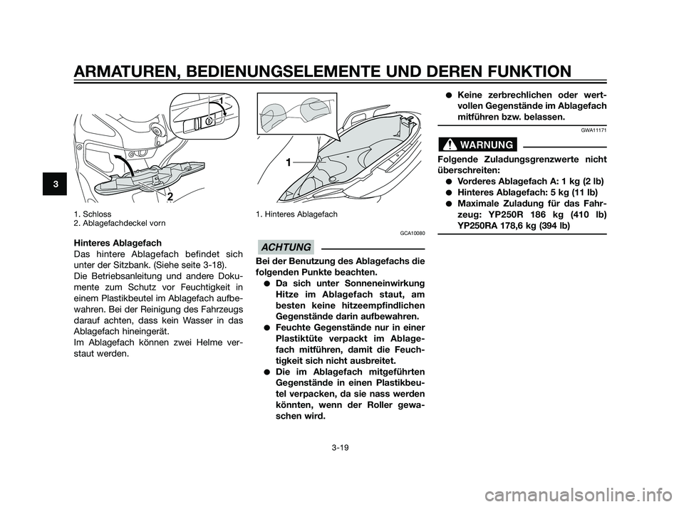 YAMAHA XMAX 125 2011  Betriebsanleitungen (in German) 1. Schloss
2. Ablagefachdeckel vorn
Hinteres Ablagefach
Das hintere Ablagefach befindet sich
unter der Sitzbank. (Siehe seite 3-18). 
Die Betriebsanleitung und andere Doku-
mente zum Schutz vor Feucht