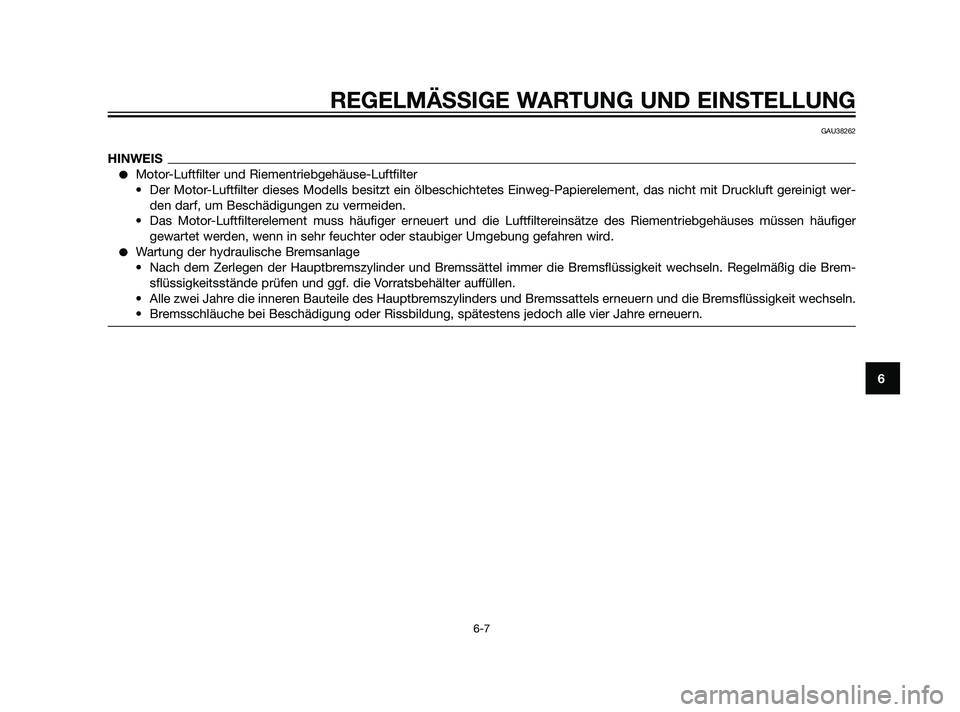 YAMAHA XMAX 125 2011  Betriebsanleitungen (in German) REGELMÄSSIGE WARTUNG UND EINSTELLUNG
6-7
6
GAU38262
HINWEIS
Motor-Luftfilter und Riementriebgehäuse-Luftfilter
• Der Motor-Luftfilter dieses Modells besitzt ein ölbeschichtetes Einweg-Papierelem