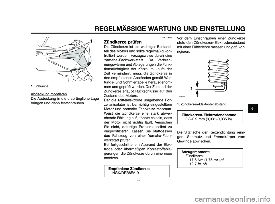 YAMAHA XMAX 125 2011 Betriebsanleitungen (in German) 1. Schraube
Abdeckung montieren
Die Abdeckung in die ursprüngliche Lage
bringen und dann festschrauben.
GAU19622
Zündkerze prüfen
Die Zündkerze ist ein wichtiger Bestand-
teil des Motors und sollt YAMAHA XMAX 125 2011 Betriebsanleitungen (in German) 1. Schraube
Abdeckung montieren
Die Abdeckung in die ursprüngliche Lage
bringen und dann festschrauben.
GAU19622
Zündkerze prüfen
Die Zündkerze ist ein wichtiger Bestand-
teil des Motors und sollt
