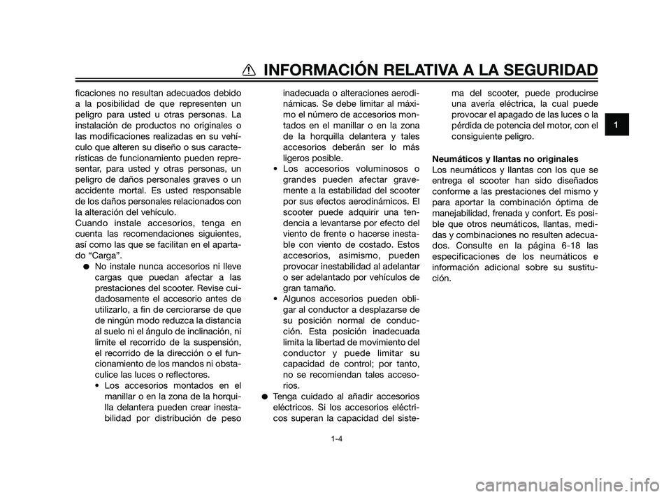 YAMAHA XMAX 125 2011  Manuale de Empleo (in Spanish) ficaciones no resultan adecuados debido
a la posibilidad de que representen un
peligro para usted u otras personas. La
instalación de productos no originales o
las modificaciones realizadas en su veh