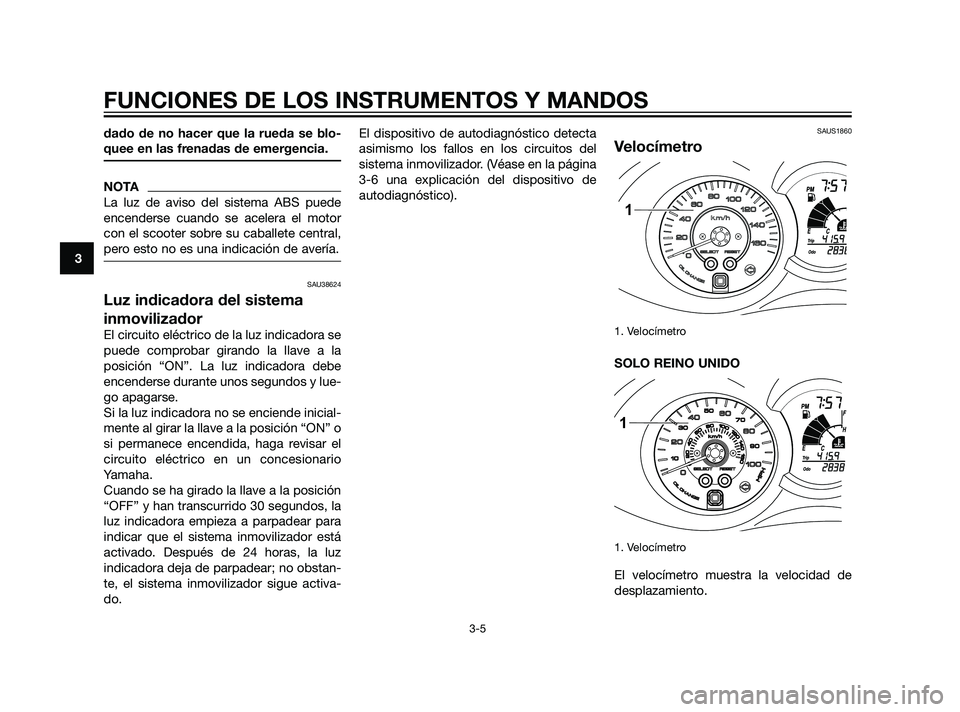 YAMAHA XMAX 125 2011 Manuale de Empleo (in Spanish) dado de no hacer que la rueda se blo-
quee en las frenadas de emergencia.
NOTA
La luz de aviso del sistema ABS puede
encenderse cuando se acelera el motor
con el scooter sobre su caballete central,
pe YAMAHA XMAX 125 2011 Manuale de Empleo (in Spanish) dado de no hacer que la rueda se blo-
quee en las frenadas de emergencia.
NOTA
La luz de aviso del sistema ABS puede
encenderse cuando se acelera el motor
con el scooter sobre su caballete central,
pe