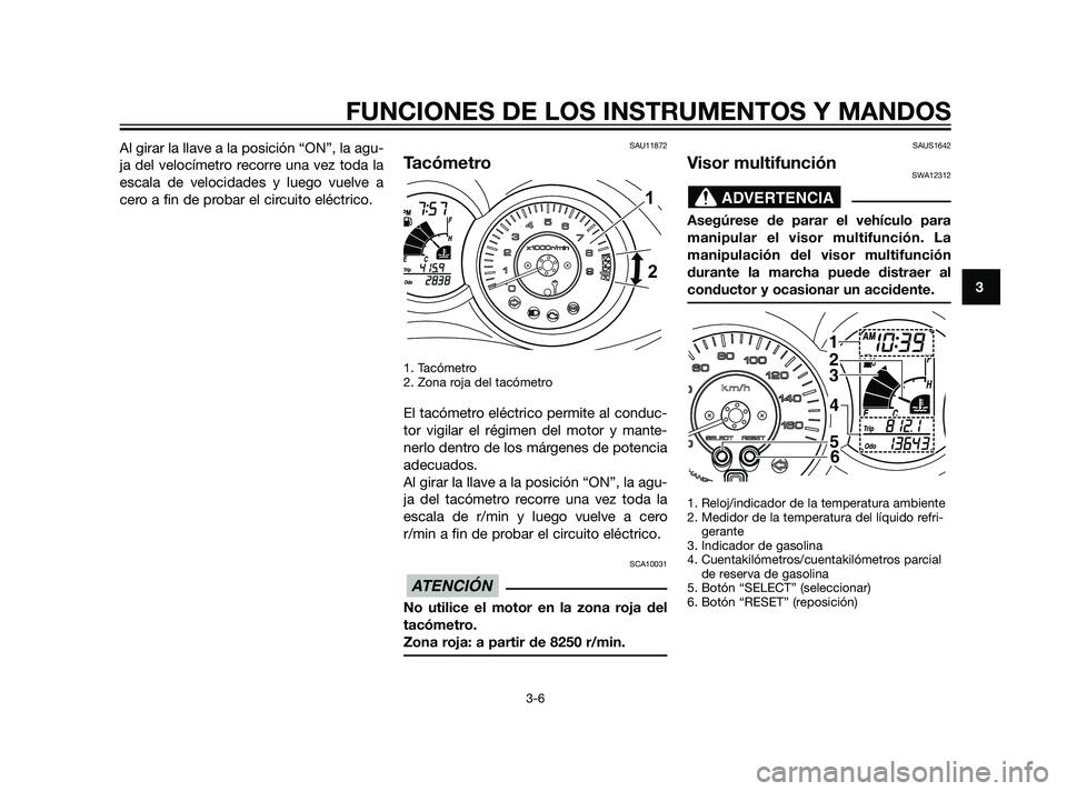 YAMAHA XMAX 125 2011 Manuale de Empleo (in Spanish) Al girar la llave a la posición “ON”, la agu-
ja del velocímetro recorre una vez toda la
escala de velocidades y luego vuelve a
cero a fin de probar el circuito eléctrico.SAU11872
Tacómetro
1. YAMAHA XMAX 125 2011 Manuale de Empleo (in Spanish) Al girar la llave a la posición “ON”, la agu-
ja del velocímetro recorre una vez toda la
escala de velocidades y luego vuelve a
cero a fin de probar el circuito eléctrico.SAU11872
Tacómetro
1.