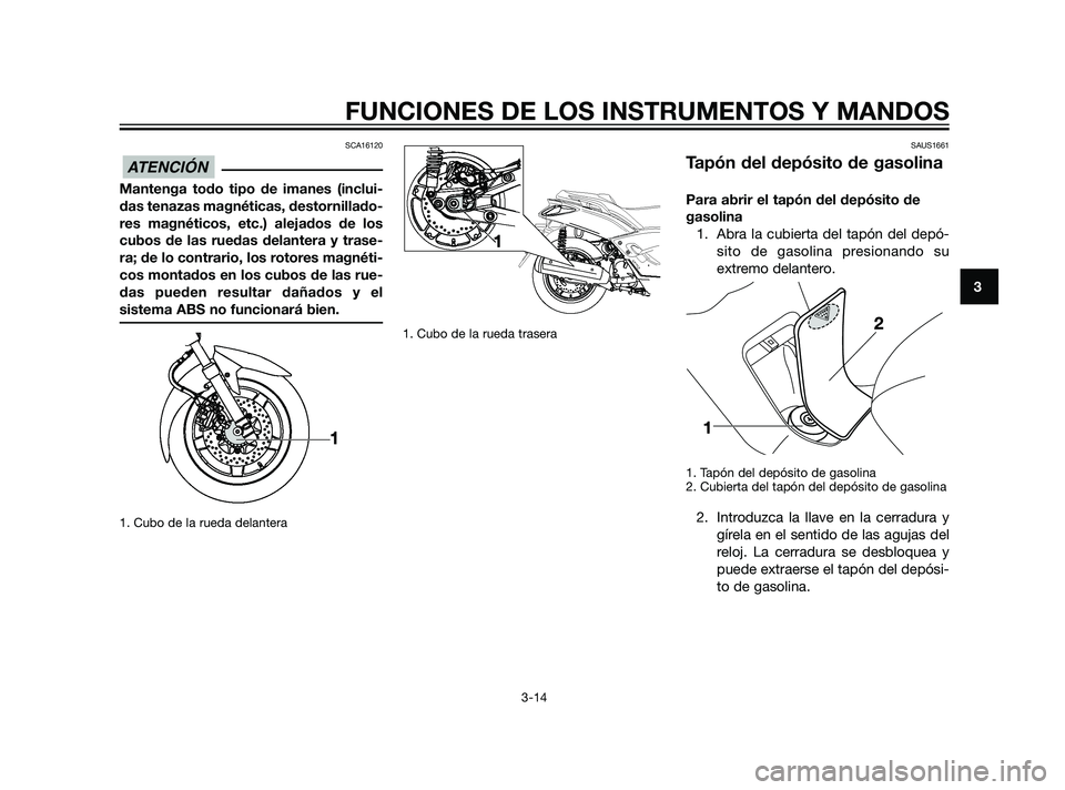 YAMAHA XMAX 125 2011  Manuale de Empleo (in Spanish) SCA16120
Mantenga todo tipo de imanes (inclui-
das tenazas magnéticas, destornillado-
res magnéticos, etc.) alejados de los
cubos de las ruedas delantera y trase-
ra; de lo contrario, los rotores ma