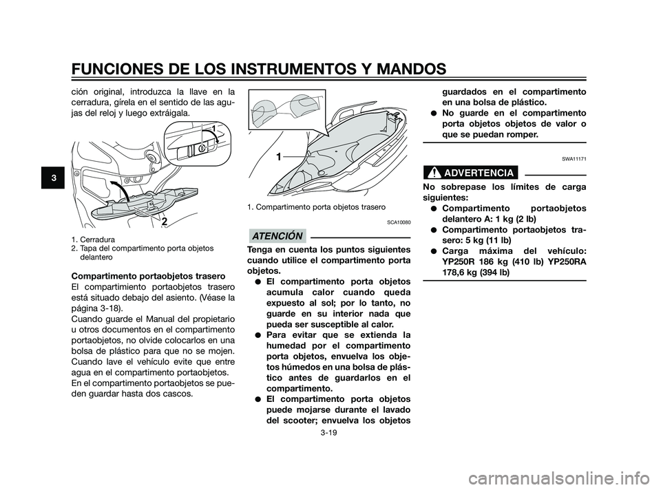YAMAHA XMAX 125 2011  Manuale de Empleo (in Spanish) ción original, introduzca la llave en la
cerradura, gírela en el sentido de las agu-
jas del reloj y luego extráigala.
1. Cerradura
2. Tapa del compartimento porta objetos
delantero
Compartimento p