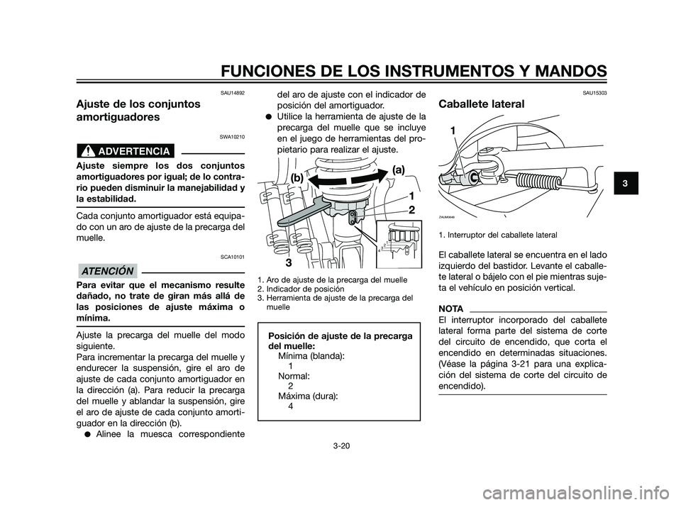 YAMAHA XMAX 125 2011  Manuale de Empleo (in Spanish) SAU14892
Ajuste de los conjuntos
amortiguadores
SWA10210
Ajuste siempre los dos conjuntos
amortiguadores por igual; de lo contra-
rio pueden disminuir la manejabilidad y
la estabilidad.
Cada conjunto 
