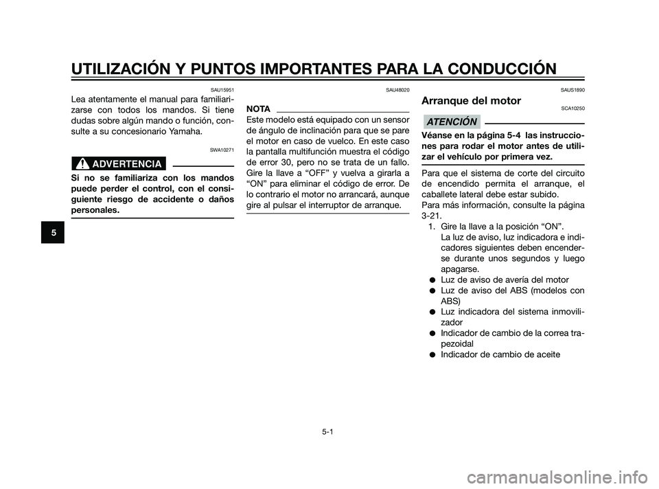 YAMAHA XMAX 125 2011  Manuale de Empleo (in Spanish) SAU15951
Lea atentamente el manual para familiari-
zarse con todos los mandos. Si tiene
dudas sobre algún mando o función, con-
sulte a su concesionario Yamaha.
SWA10271
Si no se familiariza con los