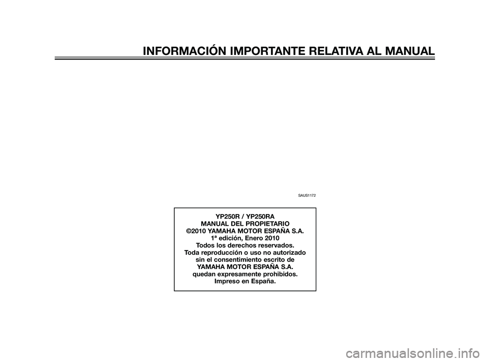 YAMAHA XMAX 125 2011  Manuale de Empleo (in Spanish) SAUS1172
YP250R / YP250RA
MANUAL DEL PROPIETARIO
©2010 YAMAHA MOTOR ESPAÑA S.A.
1ª edición, Enero 2010
Todos los derechos reservados.
Toda reproducción o uso no autorizado 
sin el consentimiento 