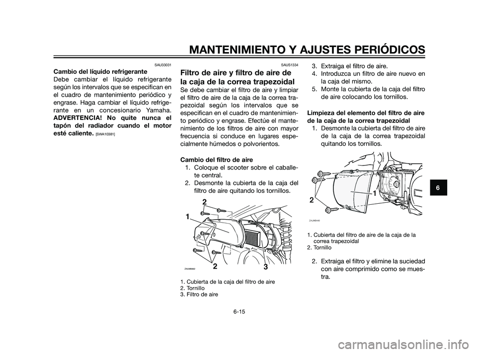 YAMAHA XMAX 125 2011 Manuale de Empleo (in Spanish) SAU33031
Cambio del líquido refrigerante
Debe cambiar el líquido refrigerante
según los intervalos que se especifican en
el cuadro de mantenimiento periódico y
engrase. Haga cambiar el líquido re YAMAHA XMAX 125 2011 Manuale de Empleo (in Spanish) SAU33031
Cambio del líquido refrigerante
Debe cambiar el líquido refrigerante
según los intervalos que se especifican en
el cuadro de mantenimiento periódico y
engrase. Haga cambiar el líquido re