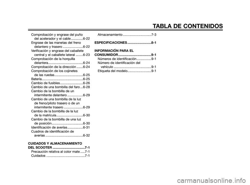 YAMAHA XMAX 125 2011  Manuale de Empleo (in Spanish) Comprobación y engrase del puño 
del acelerador y el cable .............6-22
Engrase de las manetas del freno
delantero y trasero ......................6-22
Verificación y engrase del caballete
cen