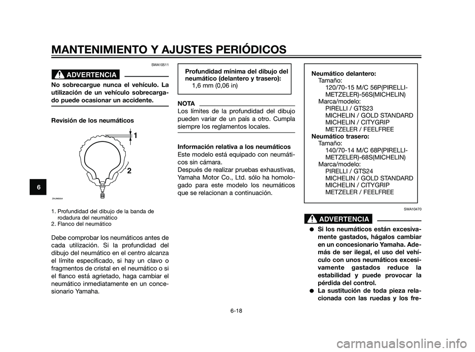 YAMAHA XMAX 125 2011 Manuale de Empleo (in Spanish) SWA10511
No sobrecargue nunca el vehículo. La
utilización de un vehículo sobrecarga-
do puede ocasionar un accidente.
Revisión de los neumáticos
1. Profundidad del dibujo de la banda de
rodadura YAMAHA XMAX 125 2011 Manuale de Empleo (in Spanish) SWA10511
No sobrecargue nunca el vehículo. La
utilización de un vehículo sobrecarga-
do puede ocasionar un accidente.
Revisión de los neumáticos
1. Profundidad del dibujo de la banda de
rodadura