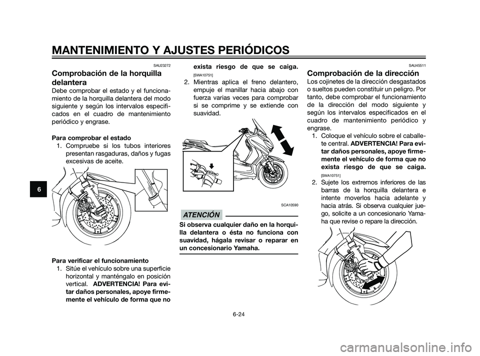 YAMAHA XMAX 125 2011 Manuale de Empleo (in Spanish) SAU23272
Comprobación de la horquilla
delantera
Debe comprobar el estado y el funciona-
miento de la horquilla delantera del modo
siguiente y según los intervalos especifi-
cados en el cuadro de man YAMAHA XMAX 125 2011 Manuale de Empleo (in Spanish) SAU23272
Comprobación de la horquilla
delantera
Debe comprobar el estado y el funciona-
miento de la horquilla delantera del modo
siguiente y según los intervalos especifi-
cados en el cuadro de man