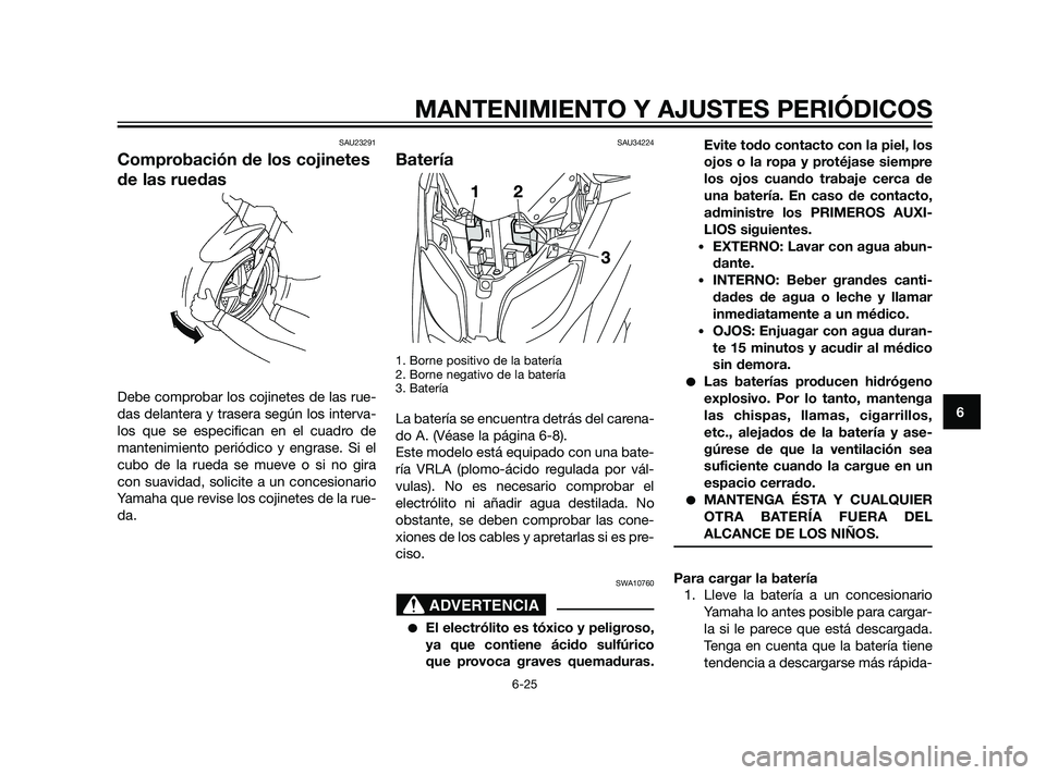 YAMAHA XMAX 125 2011 Manuale de Empleo (in Spanish) SAU23291
Comprobación de los cojinetes
de las ruedas
Debe comprobar los cojinetes de las rue-
das delantera y trasera según los interva-
los que se especifican en el cuadro de
mantenimiento periódi YAMAHA XMAX 125 2011 Manuale de Empleo (in Spanish) SAU23291
Comprobación de los cojinetes
de las ruedas
Debe comprobar los cojinetes de las rue-
das delantera y trasera según los interva-
los que se especifican en el cuadro de
mantenimiento periódi