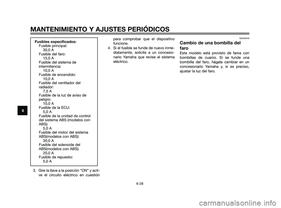 YAMAHA XMAX 125 2011 Manuale de Empleo (in Spanish) 3. Gire la llave a la posición “ON” y acti-
ve el circuito eléctrico en cuestiónpara comprobar que el dispositivo
funcione.
4. Si el fusible se funde de nuevo inme-
diatamente, solicite a un co YAMAHA XMAX 125 2011 Manuale de Empleo (in Spanish) 3. Gire la llave a la posición “ON” y acti-
ve el circuito eléctrico en cuestiónpara comprobar que el dispositivo
funcione.
4. Si el fusible se funde de nuevo inme-
diatamente, solicite a un co