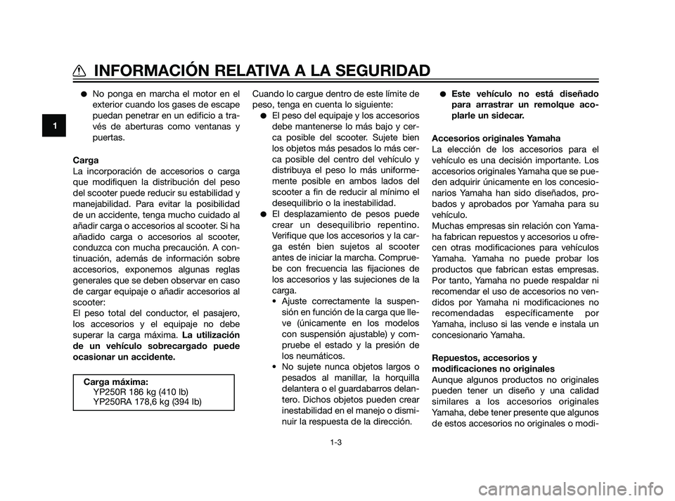 YAMAHA XMAX 125 2011  Manuale de Empleo (in Spanish) No ponga en marcha el motor en el
exterior cuando los gases de escape
puedan penetrar en un edificio a tra-
vés de aberturas como ventanas y
puertas.
Carga
La incorporación de accesorios o carga
qu