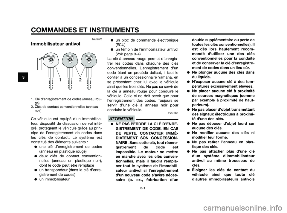 YAMAHA XMAX 125 2011 Notices Demploi (in French) FAU10976
Immobilisateur antivol
1. Clé d’enregistrement de codes (anneau rou-
ge)
2. Clés de contact conventionnelles (anneau
noir)
Ce véhicule est équipé d’un immobilisa-
teur, dispositif de YAMAHA XMAX 125 2011 Notices Demploi (in French) FAU10976
Immobilisateur antivol
1. Clé d’enregistrement de codes (anneau rou-
ge)
2. Clés de contact conventionnelles (anneau
noir)
Ce véhicule est équipé d’un immobilisa-
teur, dispositif de