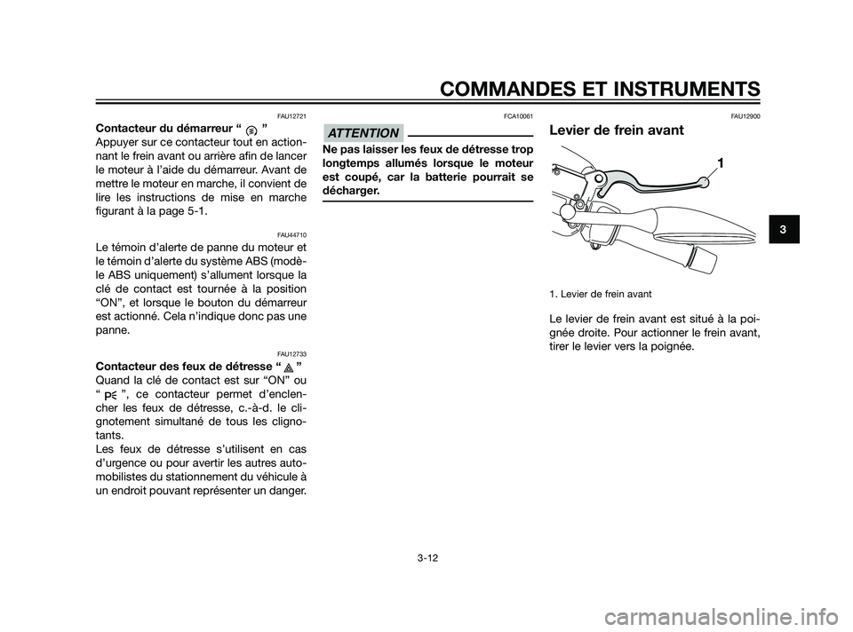 YAMAHA XMAX 125 2011  Notices Demploi (in French) FAU12721
Contacteur du démarreur “ ”
Appuyer sur ce contacteur tout en action-
nant le frein avant ou arrière afin de lancer
le moteur à l’aide du démarreur. Avant de
mettre le moteur en mar