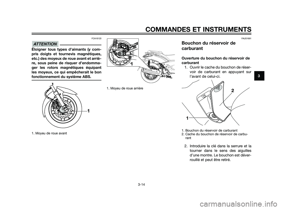 YAMAHA XMAX 125 2011  Notices Demploi (in French) FCA16120
Éloigner tous types d’aimants (y com-
pris doigts et tournevis magnétiques,
etc.) des moyeux de roue avant et arriè-
re, sous peine de risquer d’endomma-
ger les rotors magnétiques é