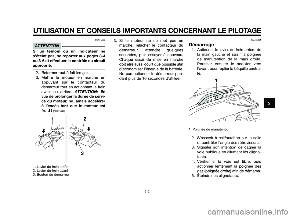 YAMAHA XMAX 125 2011  Notices Demploi (in French) FCA15022
Si un témoin ou un indicateur ne
s’éteint pas, se reporter aux pages 3-4
ou 3-6 et effectuer le contrôle du circuit
approprié.
2. Refermer tout à fait les gaz.
3. Mettre le moteur en m