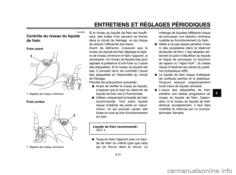 YAMAHA XMAX 125 2011  Notices Demploi (in French) FAU40260
Contrôle du niveau du liquide
de frein
Frein avant
1. Repère de niveau minimum
Frein arrière
1. Repère de niveau minimum
Si le niveau du liquide de frein est insuffi-
sant, des bulles d
