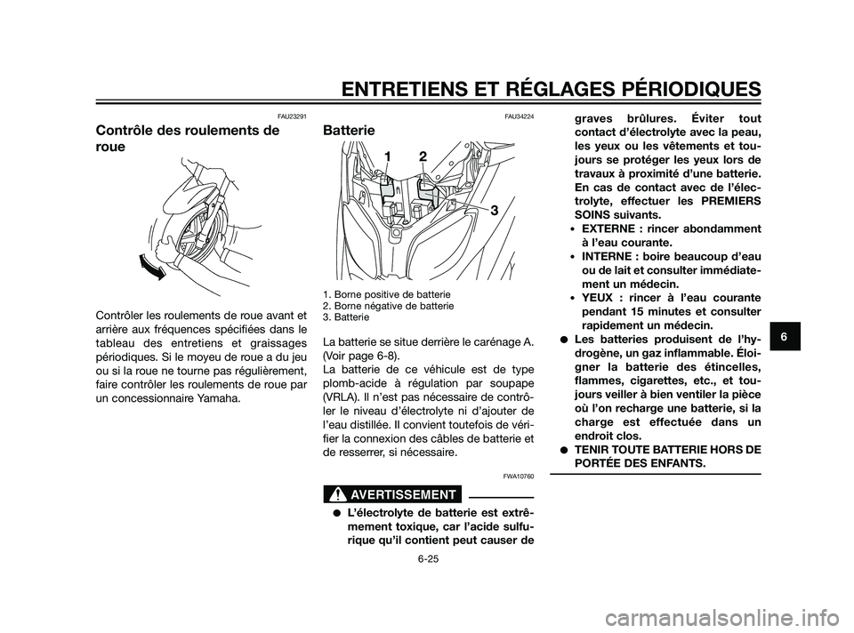YAMAHA XMAX 125 2011  Notices Demploi (in French) FAU23291
Contrôle des roulements de
roue
Contrôler les roulements de roue avant et
arrière aux fréquences spécifiées dans le
tableau des entretiens et graissages
périodiques. Si le moyeu de rou