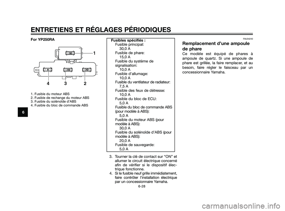 YAMAHA XMAX 125 2011  Notices Demploi (in French) For YP250RA
1. Fusible du moteur ABS
2. Fusible de rechange du moteur ABS
3. Fusible du solénoïde d’ABS
4. Fusible du bloc de commande ABS
3. Tourner la clé de contact sur “ON” et
allumer le 
