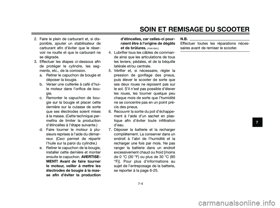 YAMAHA XMAX 125 2011  Notices Demploi (in French) 2. Faire le plein de carburant et, si dis-
ponible, ajouter un stabilisateur de
carburant afin d’éviter que le réser-
voir ne rouille et que le carburant ne
se dégrade.
3. Effectuer les étapes c