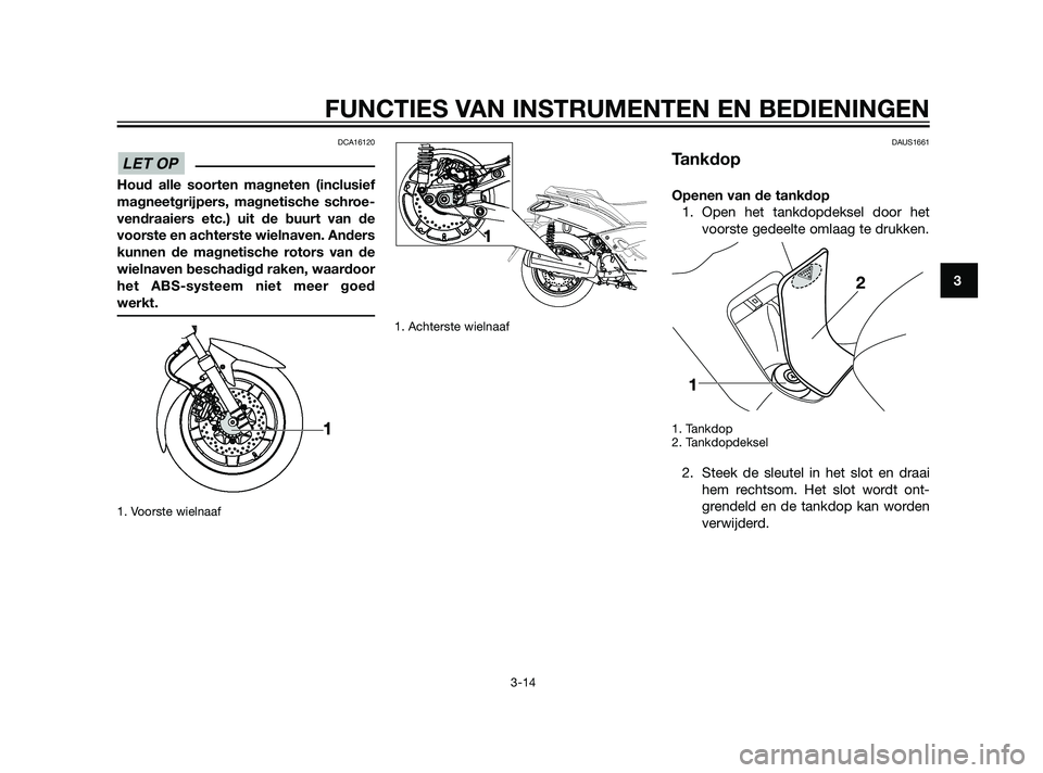 YAMAHA XMAX 125 2011  Instructieboekje (in Dutch) DCA16120
Houd alle soorten magneten (inclusief
magneetgrijpers, magnetische schroe-
vendraaiers etc.) uit de buurt van de
voorste en achterste wielnaven. Anders
kunnen de magnetische rotors van de
wie