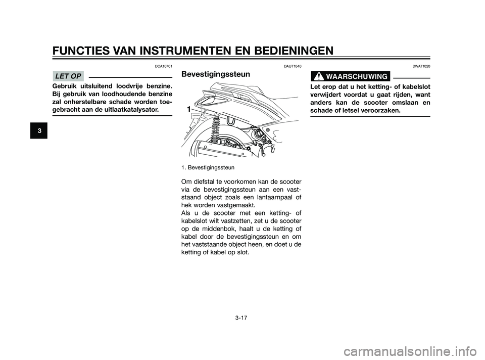 YAMAHA XMAX 125 2011  Instructieboekje (in Dutch) DCA10701
Gebruik uitsluitend loodvrije benzine.
Bij gebruik van loodhoudende benzine
zal onherstelbare schade worden toe-
gebracht aan de uitlaatkatalysator.
DAUT1040
Bevestigingssteun
1. Bevestigings