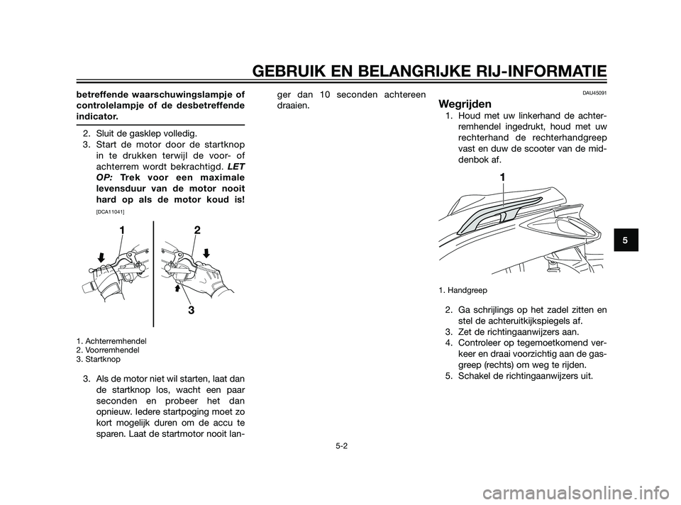 YAMAHA XMAX 125 2011 Instructieboekje (in Dutch) betreffende waarschuwingslampje of
controlelampje of de desbetreffende
indicator.
2. Sluit de gasklep volledig.
3. Start de motor door de startknop
in te drukken terwijl de voor- of
achterrem wordt be YAMAHA XMAX 125 2011 Instructieboekje (in Dutch) betreffende waarschuwingslampje of
controlelampje of de desbetreffende
indicator.
2. Sluit de gasklep volledig.
3. Start de motor door de startknop
in te drukken terwijl de voor- of
achterrem wordt be