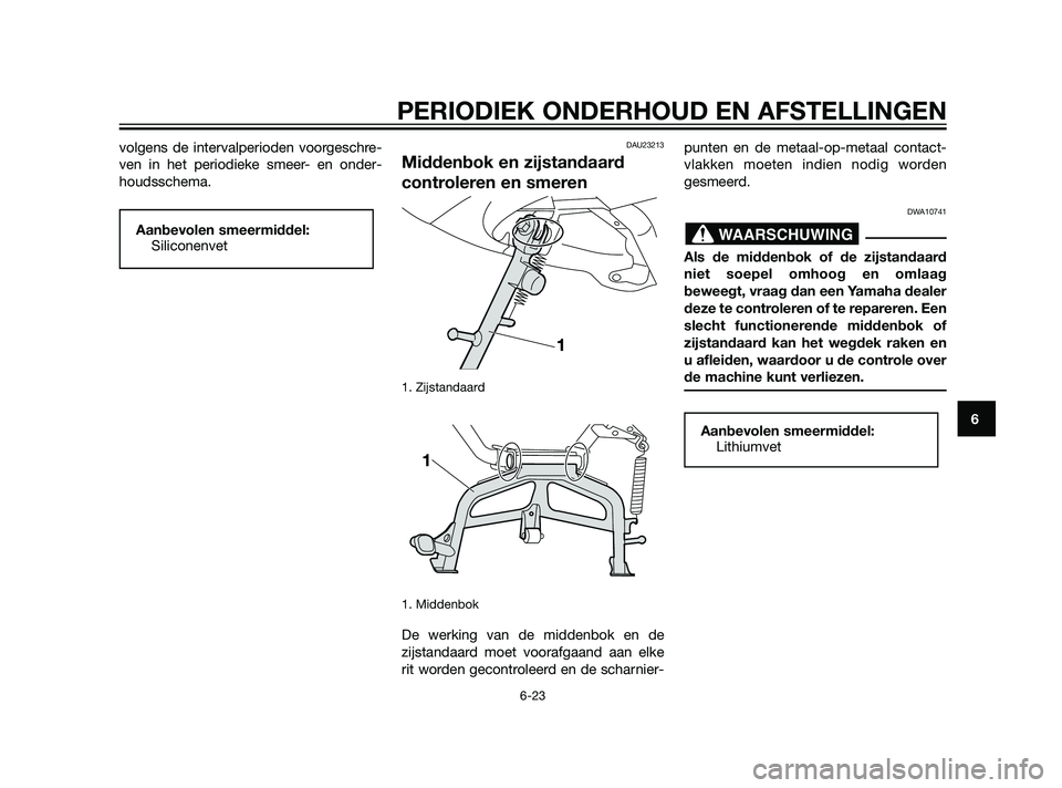 YAMAHA XMAX 125 2011  Instructieboekje (in Dutch) volgens de intervalperioden voorgeschre-
ven in het periodieke smeer- en onder-
houdsschema.DAU23213
Middenbok en zijstandaard
controleren en smeren
1. Zijstandaard
1. Middenbok 
De werking van de mid