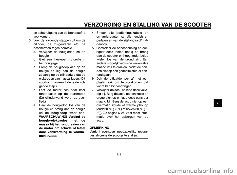 YAMAHA XMAX 125 2011 Instructieboekje (in Dutch) en achteruitgang van de brandstof te
voorkomen.
3. Voer de volgende stappen uit om de
cilinder, de zuigerveren etc. te
beschermen tegen corrosie.
a. Verwijder de bougiedop en de
bougie.
b. Giet een th YAMAHA XMAX 125 2011 Instructieboekje (in Dutch) en achteruitgang van de brandstof te
voorkomen.
3. Voer de volgende stappen uit om de
cilinder, de zuigerveren etc. te
beschermen tegen corrosie.
a. Verwijder de bougiedop en de
bougie.
b. Giet een th