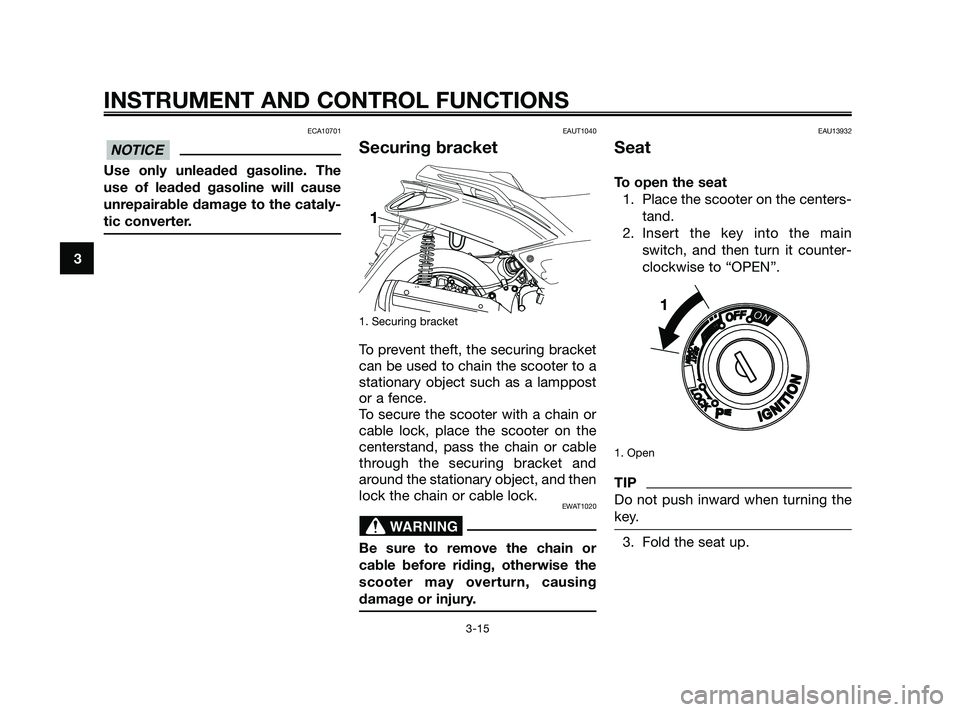 YAMAHA XMAX 125 2010  Owners Manual ECA10701
Use only unleaded gasoline. The
use of leaded gasoline will cause
unrepairable damage to the cataly-
tic converter.
EAUT1040
Securing bracket
1. Securing bracket
To prevent theft, the securin
