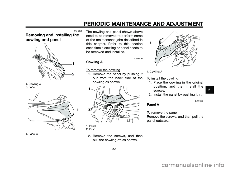 YAMAHA XMAX 125 2010  Owners Manual EAU18740
Removing and installing the
cowling and panel
1. Cowling A
2. Panel
1. Panel A
The cowling and panel shown above
need to be removed to perform some
of the maintenance jobs described in
this c