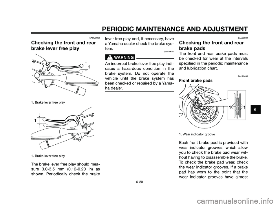 YAMAHA XMAX 125 2010 Owners Manual EAUM2061
Checking the front and rear
brake lever free play
1. Brake lever free play
1. Brake lever free play
The brake lever free play should mea-
sure 3.0-3.5 mm (0.12-0.20 in) as
shown. Periodically YAMAHA XMAX 125 2010 Owners Manual EAUM2061
Checking the front and rear
brake lever free play
1. Brake lever free play
1. Brake lever free play
The brake lever free play should mea-
sure 3.0-3.5 mm (0.12-0.20 in) as
shown. Periodically