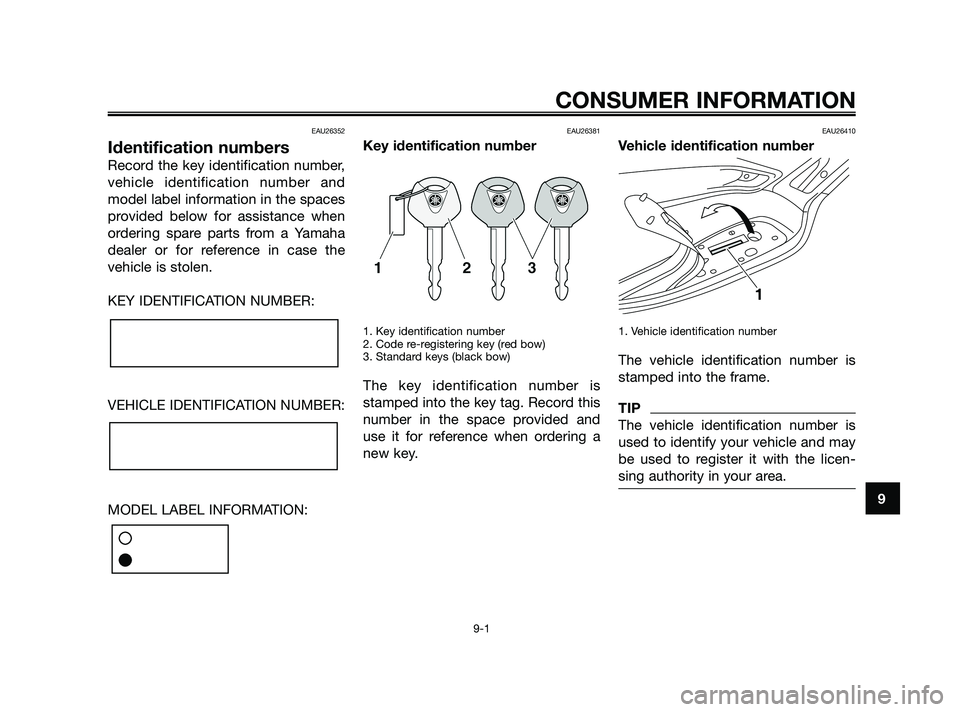 YAMAHA XMAX 125 2010  Owners Manual EAU26352
Identification numbers
Record the key identification number,
vehicle identification number and
model label information in the spaces
provided below for assistance when
ordering spare parts fr
