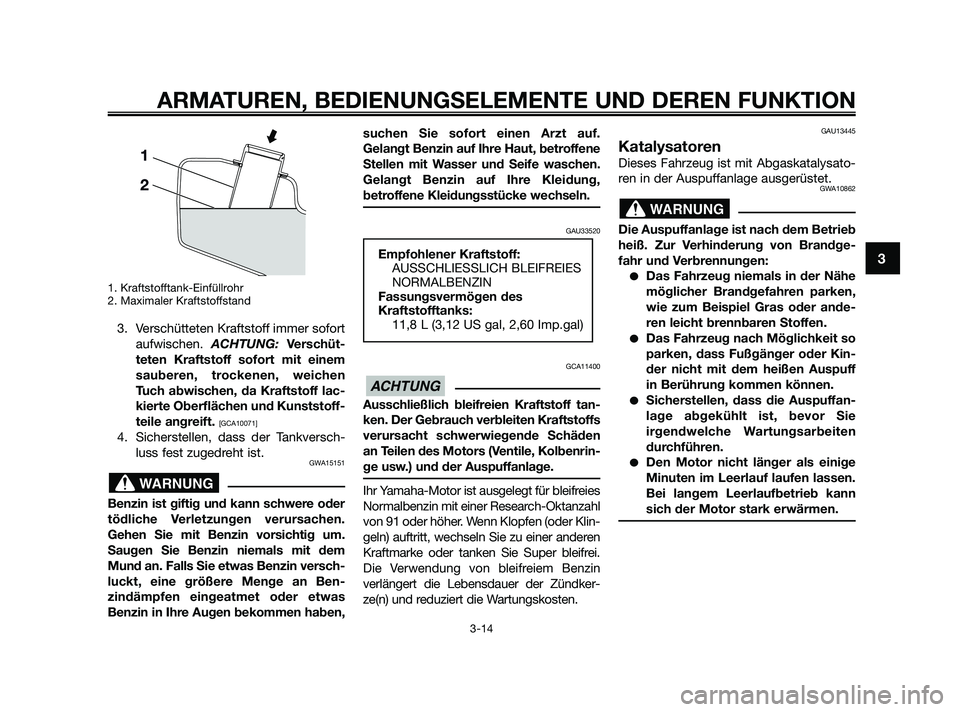 YAMAHA XMAX 125 2010 Betriebsanleitungen (in German) 1. Kraftstofftank-Einfüllrohr
2. Maximaler Kraftstoffstand
3. Verschütteten Kraftstoff immer sofort
aufwischen. ACHTUNG: Verschüt-
teten Kraftstoff sofort mit einem
sauberen, trockenen, weichen
Tuc YAMAHA XMAX 125 2010 Betriebsanleitungen (in German) 1. Kraftstofftank-Einfüllrohr
2. Maximaler Kraftstoffstand
3. Verschütteten Kraftstoff immer sofort
aufwischen. ACHTUNG: Verschüt-
teten Kraftstoff sofort mit einem
sauberen, trockenen, weichen
Tuc