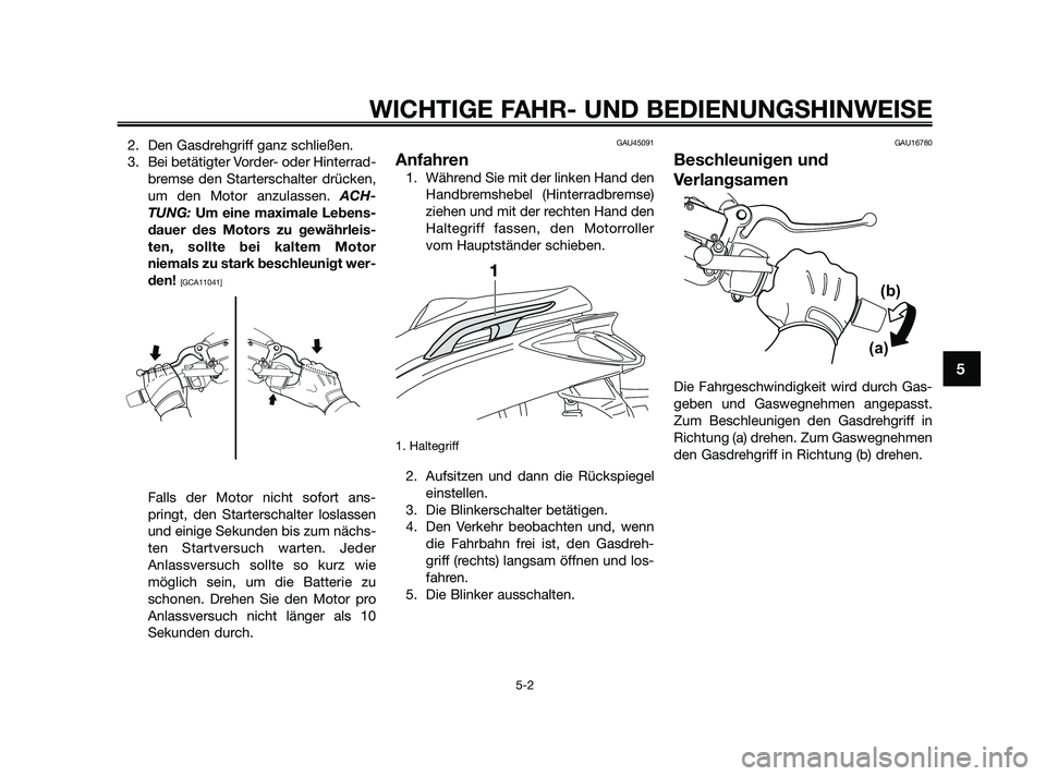YAMAHA XMAX 125 2010 Betriebsanleitungen (in German) 2. Den Gasdrehgriff ganz schließen.
3. Bei betätigter Vorder- oder Hinterrad-
bremse den Starterschalter drücken,
um den Motor anzulassen. ACH-
TUNG: Um eine maximale Lebens-
dauer des Motors zu ge YAMAHA XMAX 125 2010 Betriebsanleitungen (in German) 2. Den Gasdrehgriff ganz schließen.
3. Bei betätigter Vorder- oder Hinterrad-
bremse den Starterschalter drücken,
um den Motor anzulassen. ACH-
TUNG: Um eine maximale Lebens-
dauer des Motors zu ge