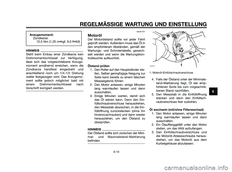 YAMAHA XMAX 125 2010  Betriebsanleitungen (in German) HINWEIS
Steht beim Einbau einer Zündkerze kein
Drehmomentschlüssel zur Verfügung,
lässt sich das vorgeschriebene Anzugs-
moment annähernd erreichen, wenn die
Zündkerze handfest eingedreht und
an