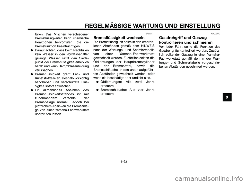 YAMAHA XMAX 125 2010 Betriebsanleitungen (in German) füllen. Das Mischen verschiedener
Bremsflüssigkeiten kann chemische
Reaktionen hervorrufen, die die
Bremsfunktion beeinträchtigen.
Darauf achten, dass beim Nachfüllen
kein Wasser in den Vorratsbe YAMAHA XMAX 125 2010 Betriebsanleitungen (in German) füllen. Das Mischen verschiedener
Bremsflüssigkeiten kann chemische
Reaktionen hervorrufen, die die
Bremsfunktion beeinträchtigen.
Darauf achten, dass beim Nachfüllen
kein Wasser in den Vorratsbe