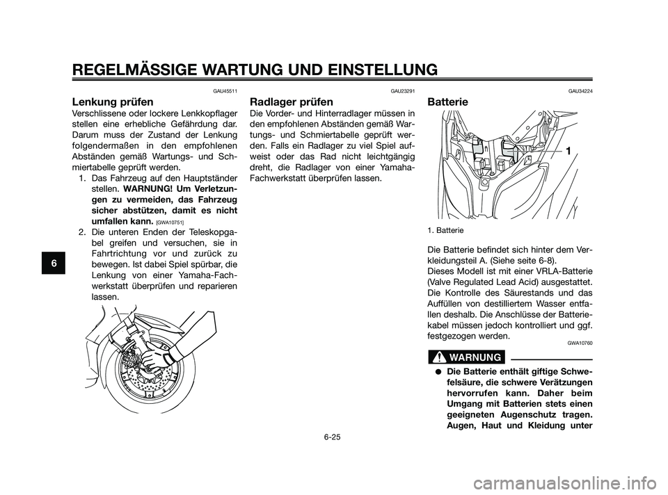 YAMAHA XMAX 125 2010 Betriebsanleitungen (in German) GAU45511
Lenkung prüfen
Verschlissene oder lockere Lenkkopflager
stellen eine erhebliche Gefährdung dar.
Darum muss der Zustand der Lenkung
folgendermaßen in den empfohlenen
Abständen gemäß Wart YAMAHA XMAX 125 2010 Betriebsanleitungen (in German) GAU45511
Lenkung prüfen
Verschlissene oder lockere Lenkkopflager
stellen eine erhebliche Gefährdung dar.
Darum muss der Zustand der Lenkung
folgendermaßen in den empfohlenen
Abständen gemäß Wart