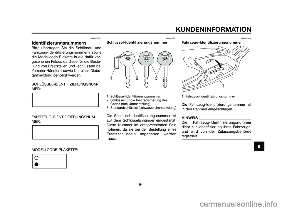 YAMAHA XMAX 125 2010 Betriebsanleitungen (in German) GAU26352
Identifizierungsnummern
Bitte übertragen Sie die Schlüssel- und
Fahrzeug-Identifizierungsnummern sowie
die Modellcode-Plakette in die dafür vor-
gesehenen Felder, da diese für die Beste-
YAMAHA XMAX 125 2010 Betriebsanleitungen (in German) GAU26352
Identifizierungsnummern
Bitte übertragen Sie die Schlüssel- und
Fahrzeug-Identifizierungsnummern sowie
die Modellcode-Plakette in die dafür vor-
gesehenen Felder, da diese für die Beste-