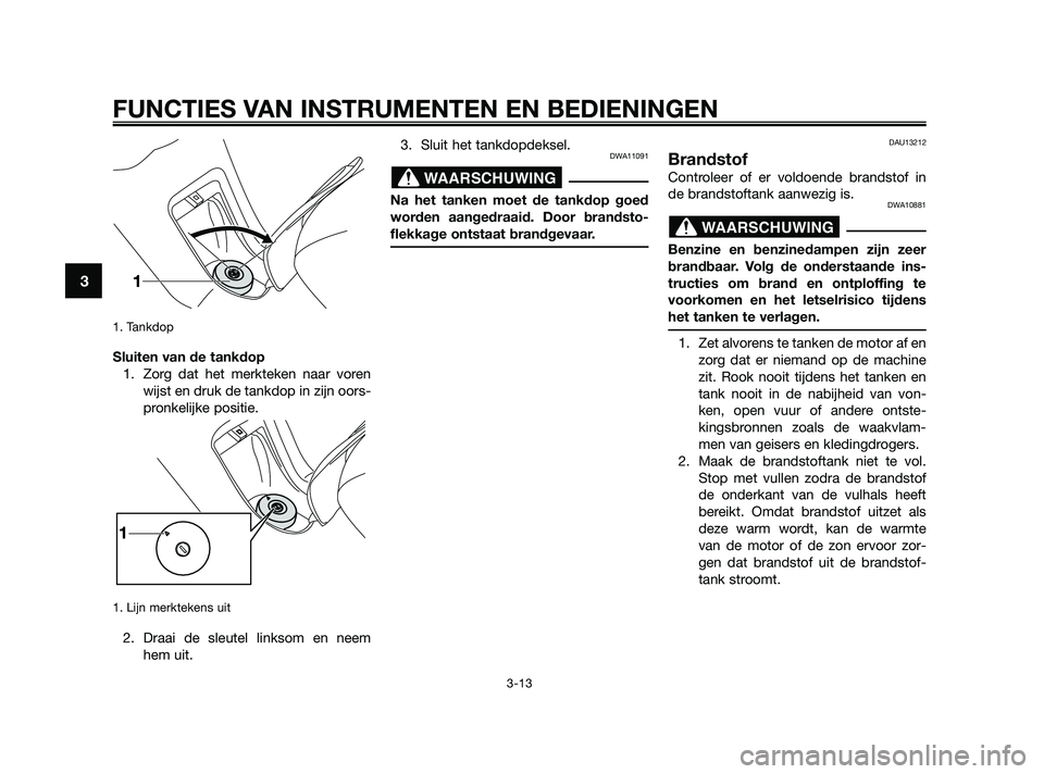YAMAHA XMAX 125 2010  Instructieboekje (in Dutch) 1. Tankdop 
Sluiten van de tankdop
1. Zorg dat het merkteken naar voren
wijst en druk de tankdop in zijn oors-
pronkelijke positie.
1. Lijn merktekens uit
2. Draai de sleutel linksom en neem
hem uit.3