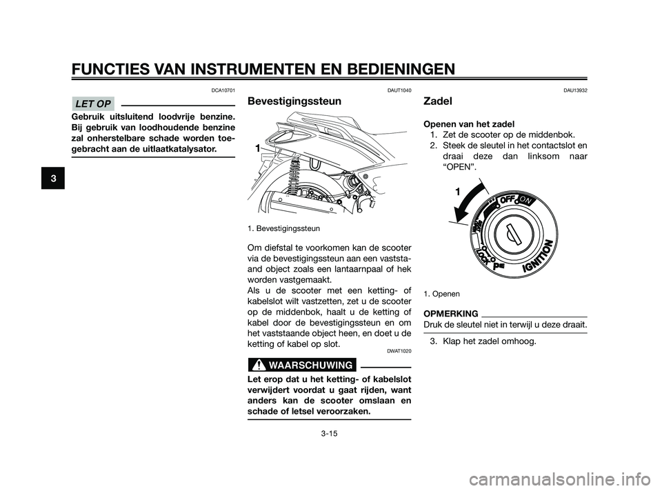 YAMAHA XMAX 125 2010  Instructieboekje (in Dutch) DCA10701
Gebruik uitsluitend loodvrije benzine.
Bij gebruik van loodhoudende benzine
zal onherstelbare schade worden toe-
gebracht aan de uitlaatkatalysator.
DAUT1040
Bevestigingssteun
1. Bevestigings