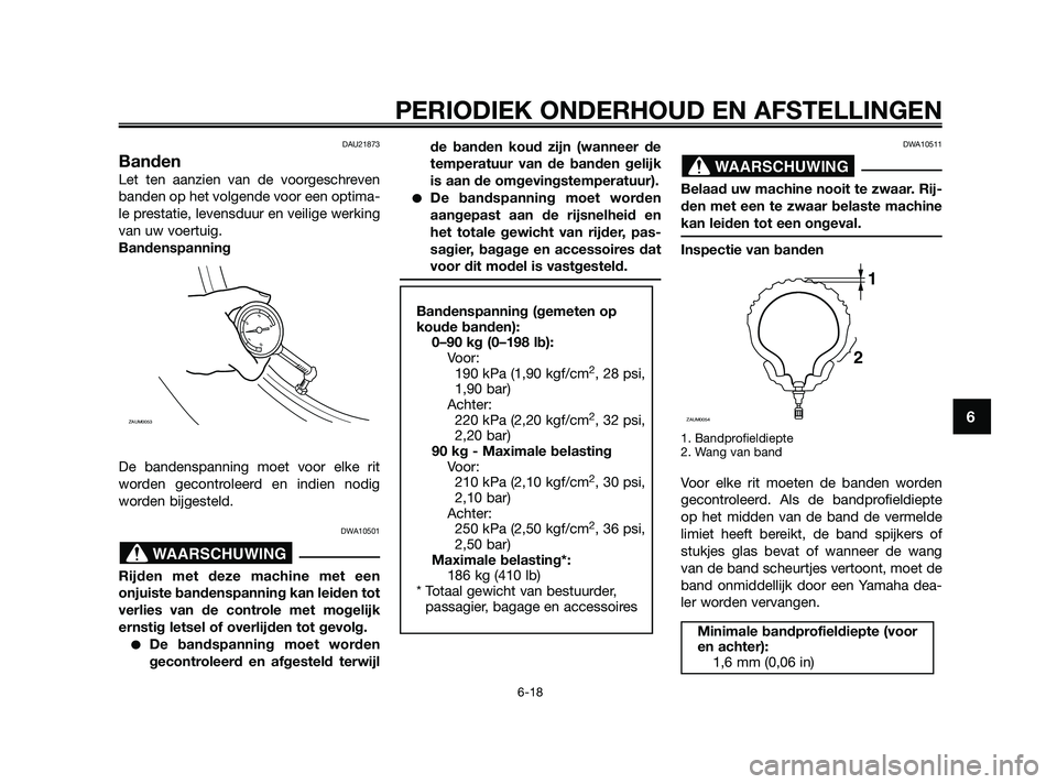 YAMAHA XMAX 125 2010  Instructieboekje (in Dutch) DAU21873
Banden
Let ten aanzien van de voorgeschreven
banden op het volgende voor een optima-
le prestatie, levensduur en veilige werking
van uw voertuig.
Bandenspanning
De bandenspanning moet voor el