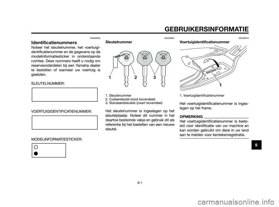YAMAHA XMAX 125 2010  Instructieboekje (in Dutch) DAU26352
Identificatienummers
Noteer het sleutelnummer, het voertuigi-
dentificatienummer en de gegevens op de
modelinformatiesticker in onderstaande
ruimtes. Deze nummers heeft u nodig om
reserveonde
