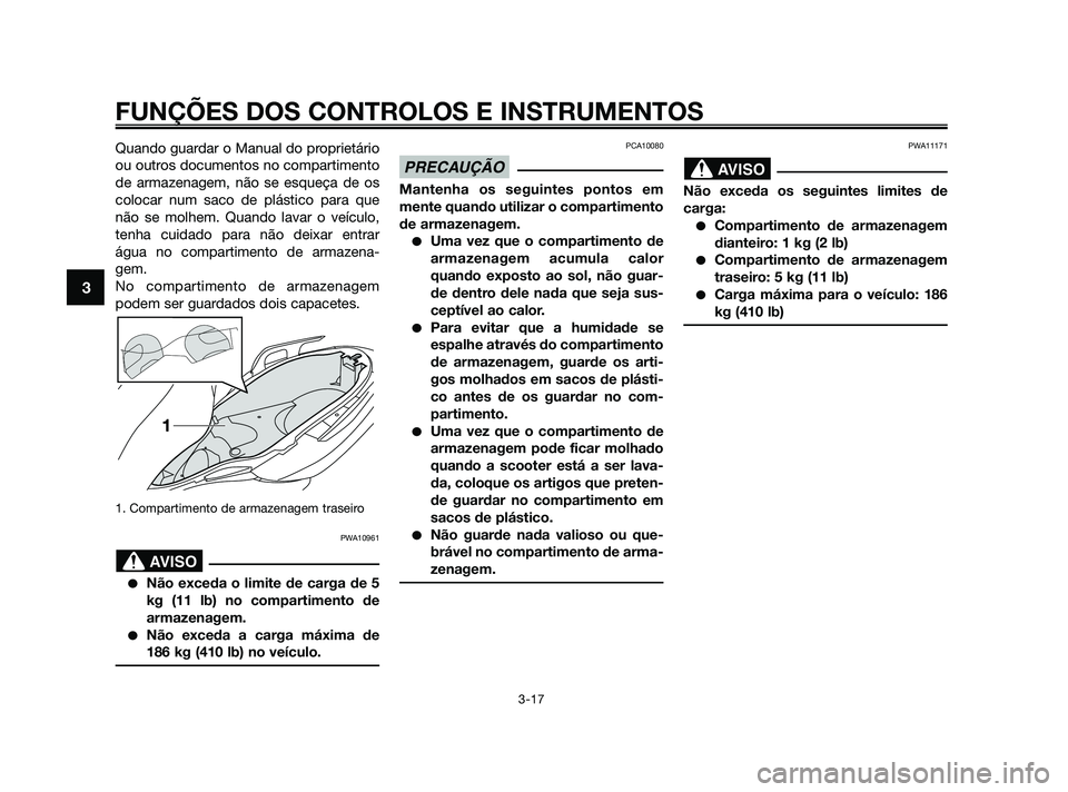 YAMAHA XMAX 125 2010 Manual de utilização (in Portuguese) Quando guardar o Manual do proprietário
ou outros documentos no compartimento
de armazenagem, não se esqueça de os
colocar num saco de plástico para que
não se molhem. Quando lavar o veículo,
te YAMAHA XMAX 125 2010 Manual de utilização (in Portuguese) Quando guardar o Manual do proprietário
ou outros documentos no compartimento
de armazenagem, não se esqueça de os
colocar num saco de plástico para que
não se molhem. Quando lavar o veículo,
te