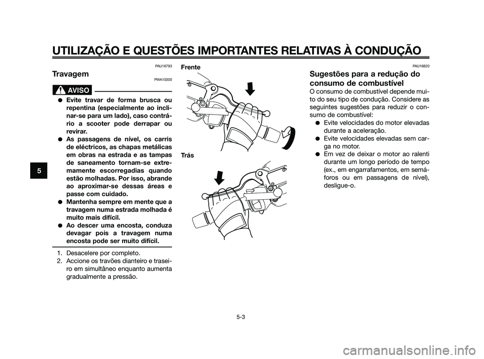 YAMAHA XMAX 125 2010 Manual de utilização (in Portuguese) PAU16793
TravagemPWA10300
Evite travar de forma brusca ou
repentina (especialmente ao incli-
nar-se para um lado), caso contrá-
rio a scooter pode derrapar ou
revirar.
As passagens de nível, os ca YAMAHA XMAX 125 2010 Manual de utilização (in Portuguese) PAU16793
TravagemPWA10300
Evite travar de forma brusca ou
repentina (especialmente ao incli-
nar-se para um lado), caso contrá-
rio a scooter pode derrapar ou
revirar.
As passagens de nível, os ca