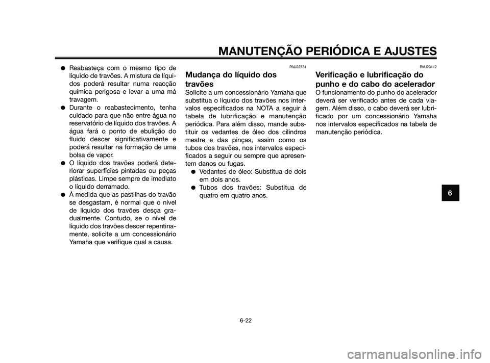 YAMAHA XMAX 125 2010 Manual de utilização (in Portuguese) Reabasteça com o mesmo tipo de
líquido de travões. A mistura de líqui-
dos poderá resultar numa reacção
química perigosa e levar a uma má
travagem.
Durante o reabastecimento, tenha
cuidado YAMAHA XMAX 125 2010 Manual de utilização (in Portuguese) Reabasteça com o mesmo tipo de
líquido de travões. A mistura de líqui-
dos poderá resultar numa reacção
química perigosa e levar a uma má
travagem.
Durante o reabastecimento, tenha
cuidado