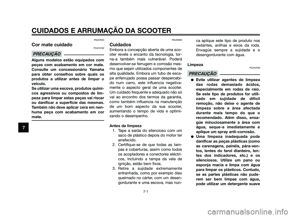 YAMAHA XMAX 125 2010 Manual de utilização (in Portuguese) PAU37833
Cor mate cuidadoPCA15192
Alguns modelos estão equipados com
peças com acabamento em cor mate.
Consulte um concessionário Yamaha
para obter conselhos sobre quais os
produtos a utilizar ante YAMAHA XMAX 125 2010 Manual de utilização (in Portuguese) PAU37833
Cor mate cuidadoPCA15192
Alguns modelos estão equipados com
peças com acabamento em cor mate.
Consulte um concessionário Yamaha
para obter conselhos sobre quais os
produtos a utilizar ante